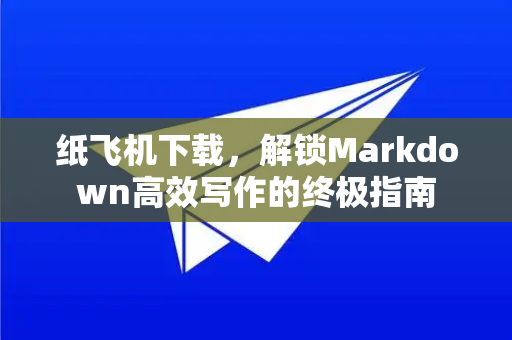 纸飞机下载，解锁Markdown高效写作的终极指南-第1张图片-纸飞机PC下载-纸飞机中文官网