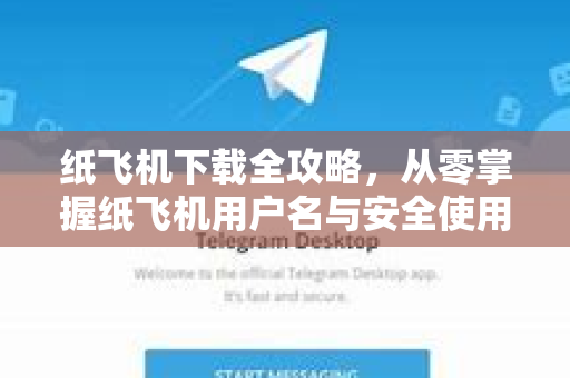 纸飞机下载全攻略，从零掌握纸飞机用户名与安全使用技巧
