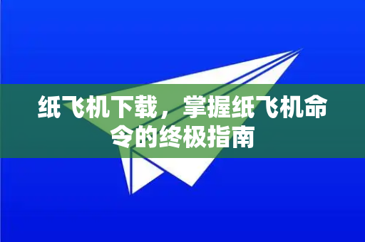 纸飞机下载，掌握纸飞机命令的终极指南-第1张图片-纸飞机PC下载-纸飞机中文官网