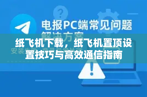 纸飞机下载，纸飞机置顶设置技巧与高效通信指南-第1张图片-纸飞机PC下载-纸飞机中文官网