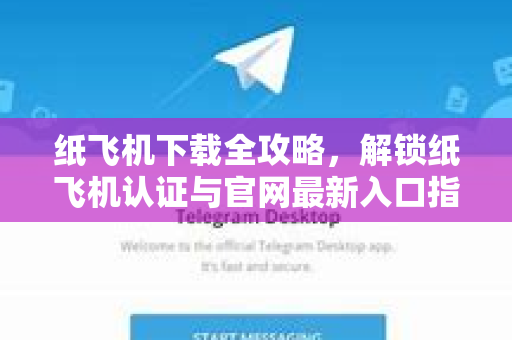 纸飞机下载全攻略，解锁纸飞机认证与官网最新入口指南-第1张图片-纸飞机PC下载-纸飞机中文官网