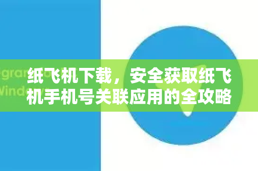 纸飞机下载，安全获取纸飞机手机号关联应用的全攻略-第1张图片-纸飞机PC下载-纸飞机中文官网
