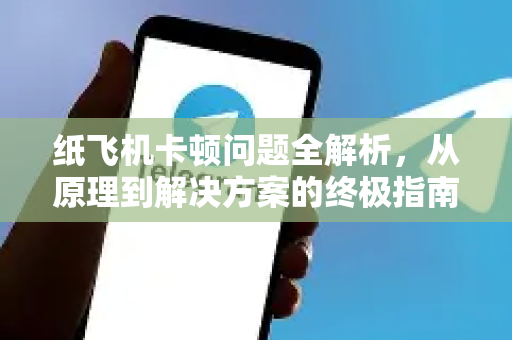 纸飞机卡顿问题全解析，从原理到解决方案的终极指南