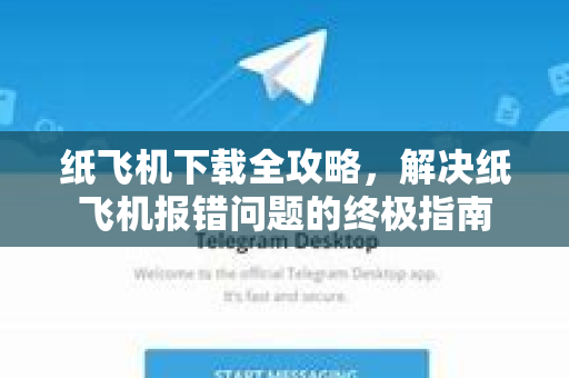 纸飞机下载全攻略，解决纸飞机报错问题的终极指南
