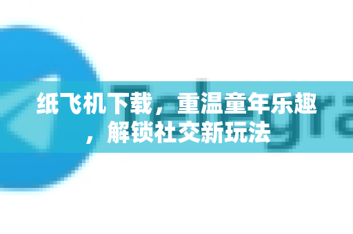 纸飞机下载，重温童年乐趣，解锁社交新玩法
