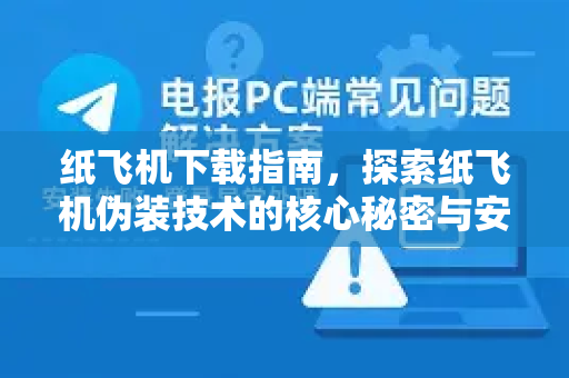 纸飞机下载指南，探索纸飞机伪装技术的核心秘密与安全应用-第1张图片-纸飞机PC下载-纸飞机中文官网