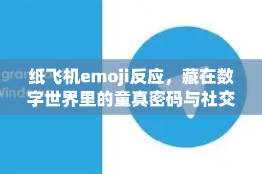 纸飞机emoji反应，藏在数字世界里的童真密码与社交新语言