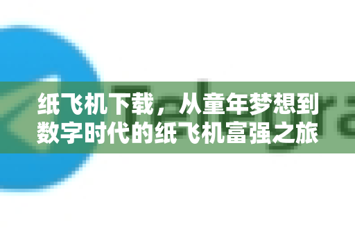 纸飞机下载，从童年梦想到数字时代的纸飞机富强之旅-第1张图片-纸飞机PC下载-纸飞机中文官网
