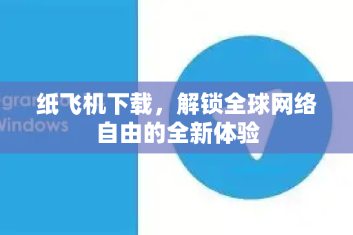 纸飞机下载，解锁全球网络自由的全新体验