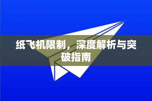 纸飞机限制，深度解析与突破指南-第1张图片-纸飞机PC下载-纸飞机中文官网