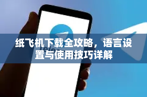 纸飞机下载全攻略，语言设置与使用技巧详解-第1张图片-纸飞机PC下载-纸飞机中文官网