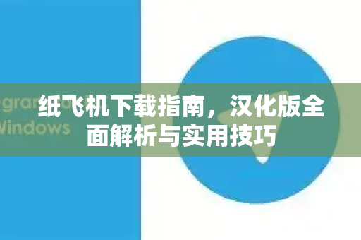 纸飞机下载指南，汉化版全面解析与实用技巧-第1张图片-纸飞机PC下载-纸飞机中文官网