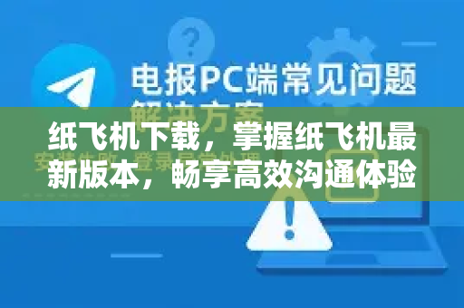 纸飞机下载，掌握纸飞机最新版本，畅享高效沟通体验-第1张图片-纸飞机PC下载-纸飞机中文官网
