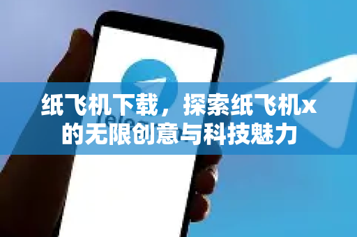 纸飞机下载，探索纸飞机x的无限创意与科技魅力-第1张图片-纸飞机PC下载-纸飞机中文官网