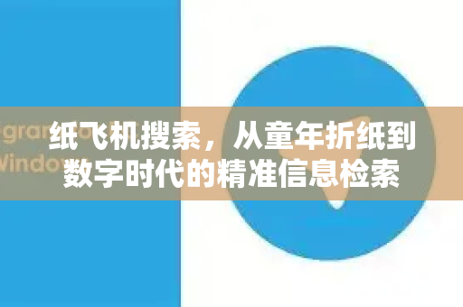 纸飞机搜索，从童年折纸到数字时代的精准信息检索-第1张图片-纸飞机PC下载-纸飞机中文官网