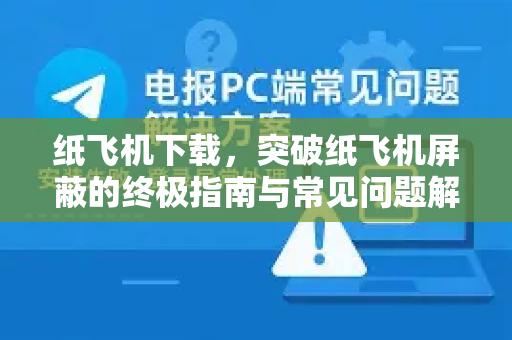 纸飞机下载，突破纸飞机屏蔽的终极指南与常见问题解答-第1张图片-纸飞机PC下载-纸飞机中文官网