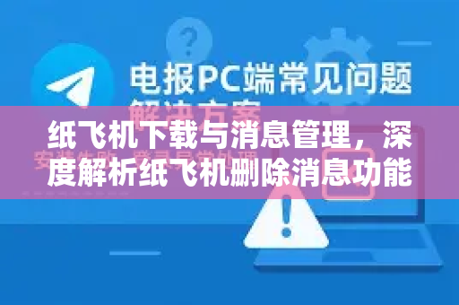 纸飞机下载与消息管理,深度解析纸飞机删除消息功能与安全指南-第1张图片-纸飞机PC下载-纸飞机中文官网 纸飞机下载与消息管理,深度解析纸飞机删除消息功能与安全指南-第1张图片-纸飞机PC下载-纸飞机中文官网