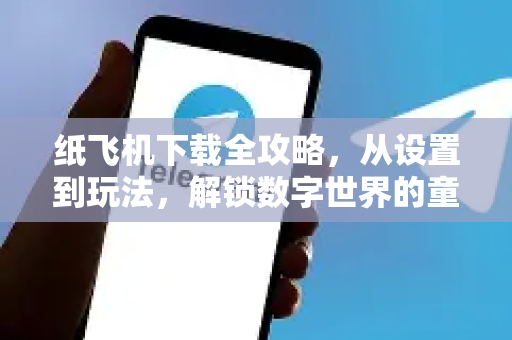 纸飞机下载全攻略，从设置到玩法，解锁数字世界的童年记忆