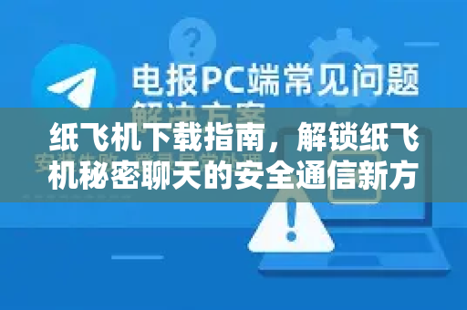 纸飞机下载指南，解锁纸飞机秘密聊天的安全通信新方式-第1张图片-纸飞机PC下载-纸飞机中文官网