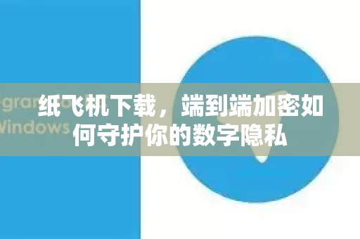 纸飞机下载，端到端加密如何守护你的数字隐私-第1张图片-纸飞机PC下载-纸飞机中文官网