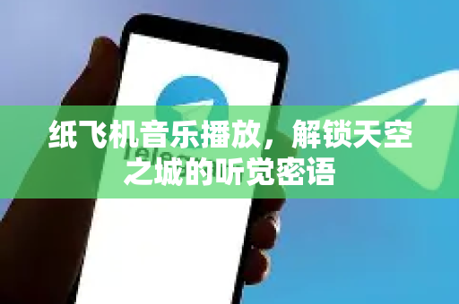 纸飞机音乐播放，解锁天空之城的听觉密语