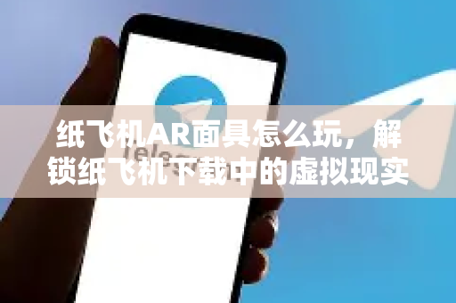 纸飞机AR面具怎么玩，解锁纸飞机下载中的虚拟现实创意玩法-第1张图片-纸飞机PC下载-纸飞机中文官网
