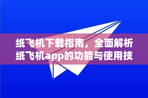 纸飞机下载指南，全面解析纸飞机app的功能与使用技巧