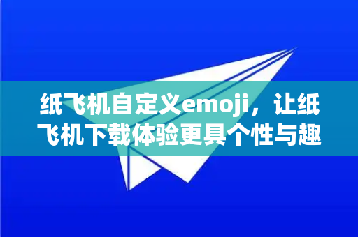 纸飞机自定义emoji，让纸飞机下载体验更具个性与趣味-第1张图片-纸飞机PC下载-纸飞机中文官网