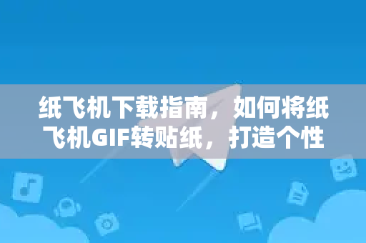 纸飞机下载指南，如何将纸飞机GIF转贴纸，打造个性化聊天体验-第1张图片-纸飞机PC下载-纸飞机中文官网