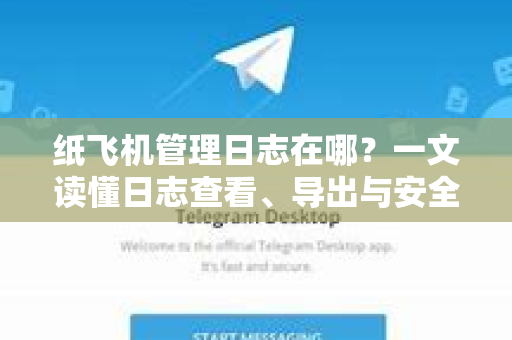 纸飞机管理日志在哪？一文读懂日志查看、导出与安全管控-第1张图片-纸飞机PC下载-纸飞机中文官网