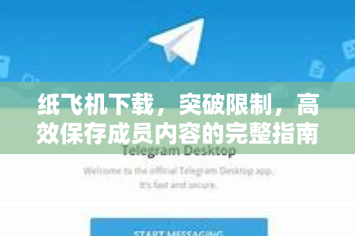 纸飞机下载，突破限制，高效保存成员内容的完整指南-第1张图片-纸飞机PC下载-纸飞机中文官网