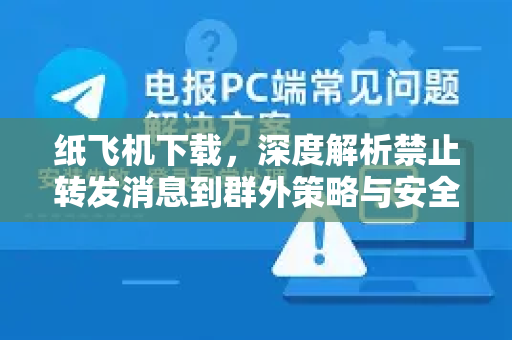 纸飞机下载，深度解析禁止转发消息到群外策略与安全指南-第1张图片-纸飞机PC下载-纸飞机中文官网