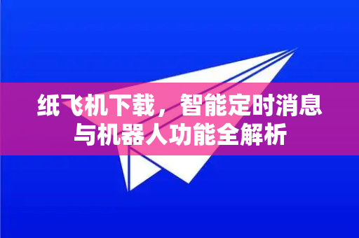 纸飞机下载，智能定时消息与机器人功能全解析-第1张图片-纸飞机PC下载-纸飞机中文官网