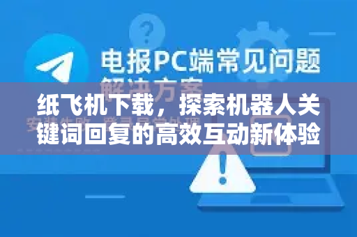 纸飞机下载，探索机器人关键词回复的高效互动新体验-第1张图片-纸飞机PC下载-纸飞机中文官网