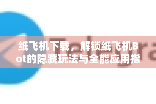 纸飞机下载，解锁纸飞机Bot的隐藏玩法与全能应用指南