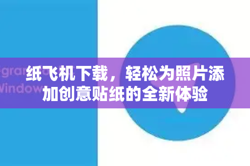 纸飞机下载，轻松为照片添加创意贴纸的全新体验-第1张图片-纸飞机PC下载-纸飞机中文官网