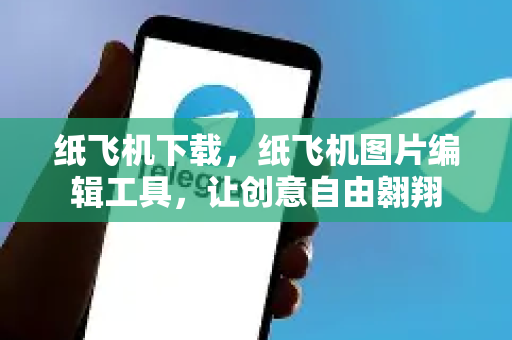 纸飞机下载，纸飞机图片编辑工具，让创意自由翱翔