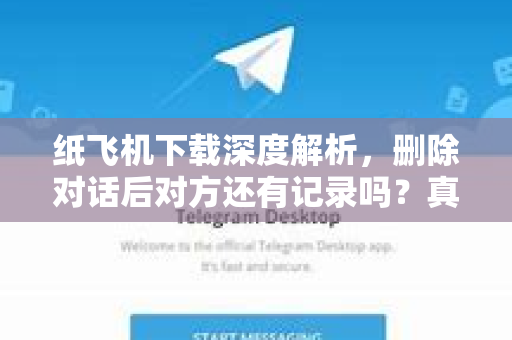 纸飞机下载深度解析，删除对话后对方还有记录吗？真相大揭秘