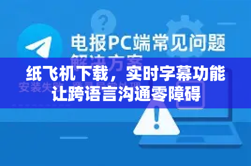 纸飞机下载，实时字幕功能让跨语言沟通零障碍-第1张图片-纸飞机PC下载-纸飞机中文官网