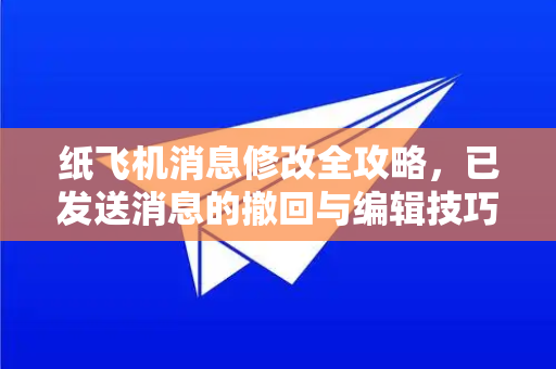 纸飞机消息修改全攻略，已发送消息的撤回与编辑技巧-第1张图片-纸飞机PC下载-纸飞机中文官网
