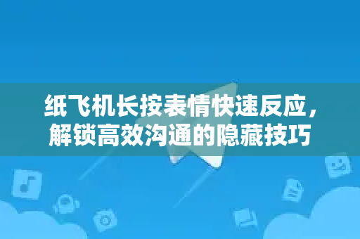 纸飞机长按表情快速反应，解锁高效沟通的隐藏技巧