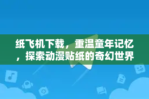 纸飞机下载，重温童年记忆，探索动漫贴纸的奇幻世界