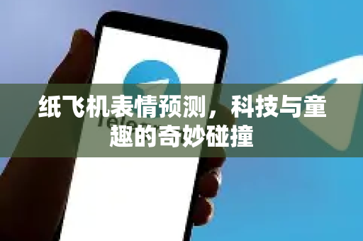 纸飞机表情预测，科技与童趣的奇妙碰撞-第1张图片-纸飞机PC下载-纸飞机中文官网
