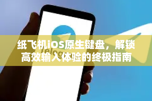 纸飞机iOS原生键盘，解锁高效输入体验的终极指南