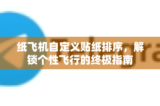纸飞机自定义贴纸排序，解锁个性飞行的终极指南