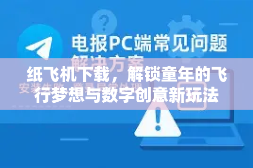 纸飞机下载，解锁童年的飞行梦想与数字创意新玩法-第1张图片-纸飞机PC下载-纸飞机中文官网