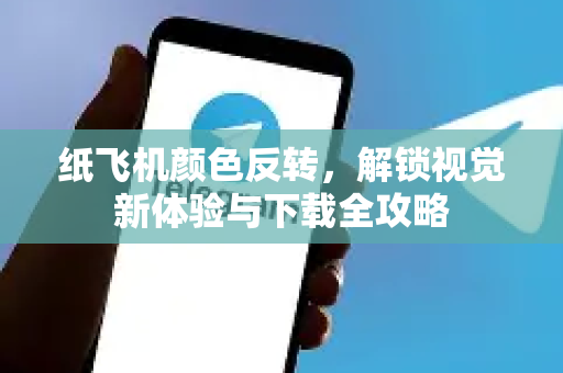 纸飞机颜色反转，解锁视觉新体验与下载全攻略