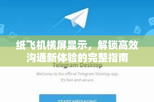 纸飞机横屏显示，解锁高效沟通新体验的完整指南-第1张图片-纸飞机PC下载-纸飞机中文官网