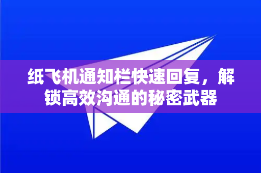 纸飞机通知栏快速回复，解锁高效沟通的秘密武器-第1张图片-纸飞机PC下载-纸飞机中文官网