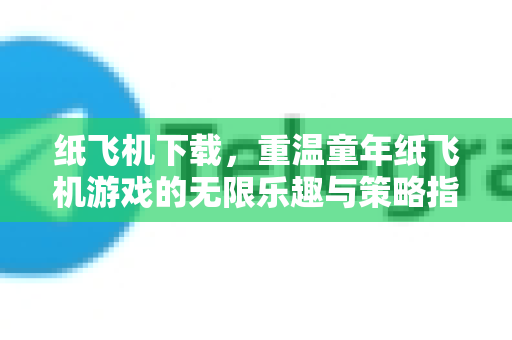 纸飞机下载，重温童年纸飞机游戏的无限乐趣与策略指南
